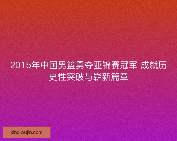 2015年中国男篮勇夺亚锦赛冠军 成就历史性突破与崭新篇章