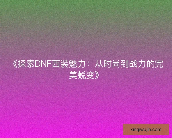 《探索DNF西装魅力：从时尚到战力的完美蜕变》