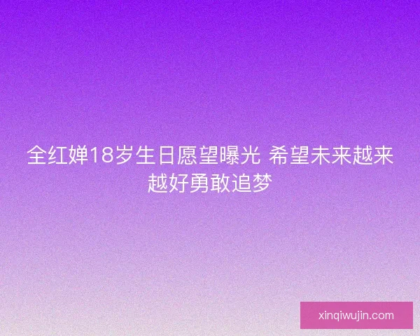 全红婵18岁生日愿望曝光 希望未来越来越好勇敢追梦