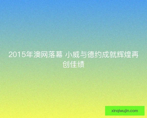 2015年澳网落幕 小威与德约成就辉煌再创佳绩